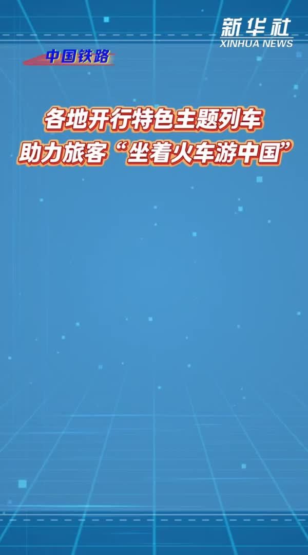 各地開行特色主題列車 助力旅客“坐著火車游中國(guó)”